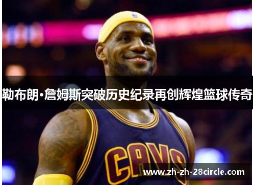 勒布朗·詹姆斯突破历史纪录再创辉煌篮球传奇